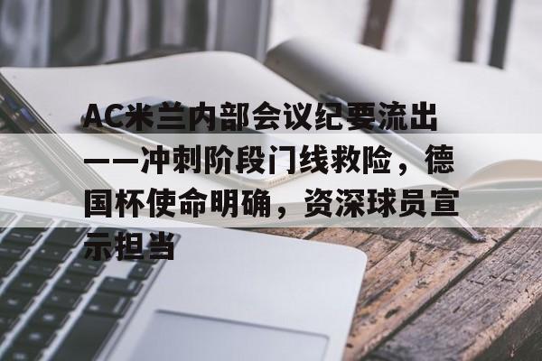 开云-包含AC米兰内部会议纪要流出——冲刺阶段门线救险，德国杯使命明确，资深球员宣示担当的词条