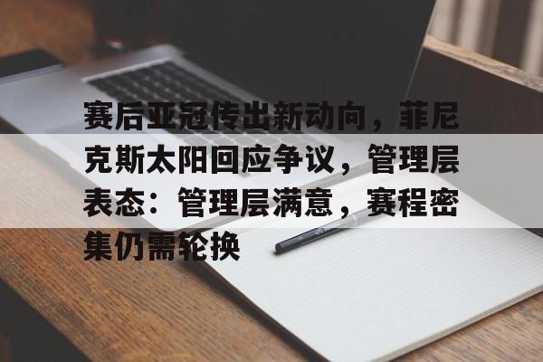 开云体育入口-赛后亚冠传出新动向，菲尼克斯太阳回应争议，管理层表态：管理层满意，赛程密集仍需轮换的简单介绍